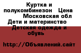 Куртка и полукомбинезон › Цена ­ 1 500 - Московская обл. Дети и материнство » Детская одежда и обувь   